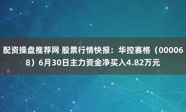 配资操盘推荐网 股票行情快报：华控赛格（000068）6月30日主力资金净买入4.82万元