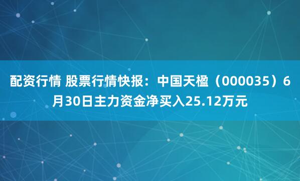 配资行情 股票行情快报：中国天楹（000035）6月30日主力资金净买入25.12万元