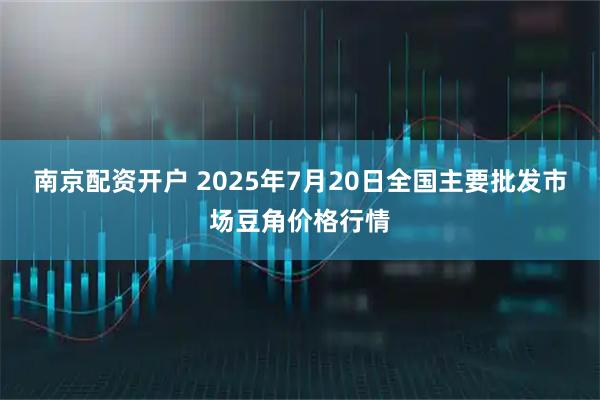南京配资开户 2025年7月20日全国主要批发市场豆角价格行情