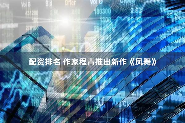 配资排名 作家程青推出新作《凤舞》