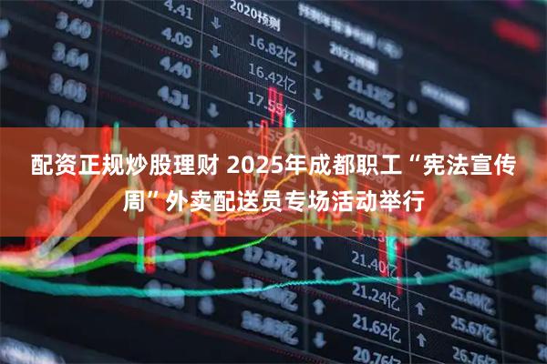 配资正规炒股理财 2025年成都职工“宪法宣传周”外卖配送员专场活动举行