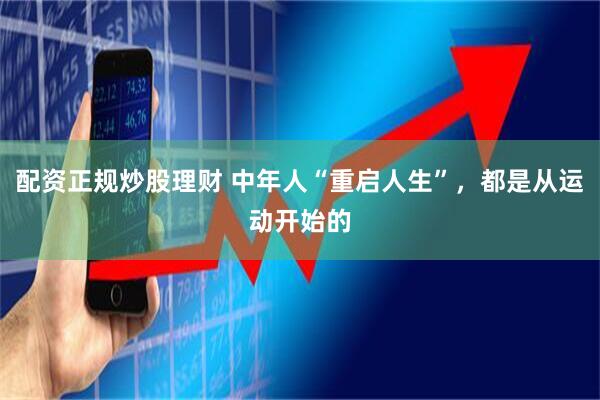 配资正规炒股理财 中年人“重启人生”，都是从运动开始的