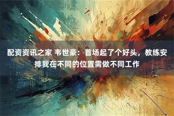 配资资讯之家 韦世豪：首场起了个好头，教练安排我在不同的位置需做不同工作