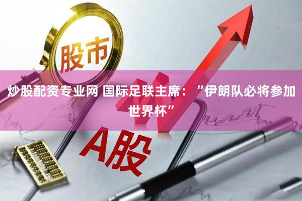 炒股配资专业网 国际足联主席：“伊朗队必将参加世界杯”
